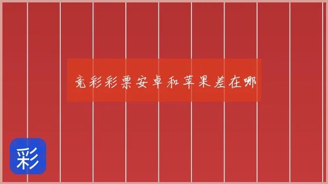 竞彩彩票安卓和苹果差在哪