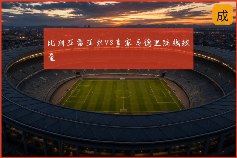 比利亚雷亚尔vs皇家马德里防线较量
