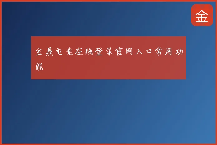 金鼎电竞在线登录官网入口常用功能