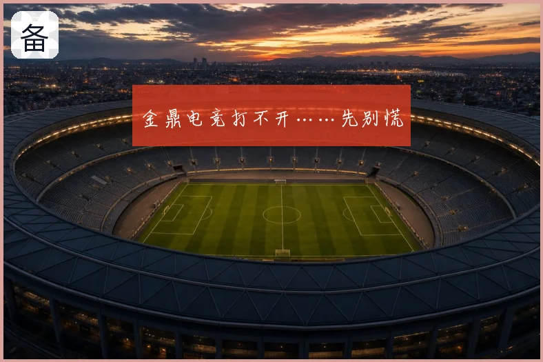 金鼎电竞打不开……先别慌